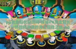 pg赏金船长好玩吗-探秘PG赏金船长，一场酣畅淋漓的海上冒险之旅-pg赏金船长好玩吗