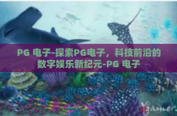 PG 电子-探索PG电子，科技前沿的数字娱乐新纪元-PG 电子