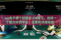 pg电子哪个好爆分-PG电子，选择一个爆分好的平台，这里有详细指南-pg电子哪个好爆分