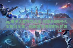 pg电子大奖视频大全-探索PG电子大奖视频全集，揭秘数字抽奖时代的娱乐新潮流-pg电子大奖视频大全