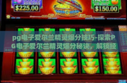 pg电子爱尔兰精灵爆分技巧-探索PG电子爱尔兰精灵爆分秘诀，解锁经典游戏的赢面策略-pg电子爱尔兰精灵爆分技巧