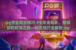 pg赏金船长技巧-PG赏金船长，解锁你的航海之旅—船长技巧全解析-pg赏金船长技巧