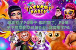 麻将胡了PG电子-麻将胡了，PG电子下的文化交融与创新-麻将胡了PG电子