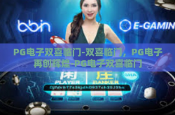 PG电子双喜临门-双喜临门，PG电子再创辉煌-PG电子双喜临门