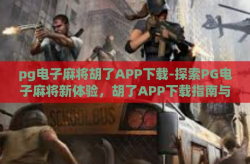 pg电子麻将胡了APP下载-探索PG电子麻将新体验，胡了APP下载指南与乐趣分享-pg电子麻将胡了APP下载