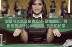 赏金船长怎么免费旋转-赏金船长，解锁免费旋转的神秘钥匙-赏金船长怎么免费旋转