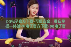pg电子官方下载-可信安全，尽在掌握—体验PG电子官方下载-pg电子官方下载