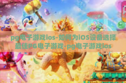 pg电子游戏ios-如何为iOS设备选择最佳PG电子游戏-pg电子游戏ios