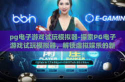 pg电子游戏试玩模拟器-探索PG电子游戏试玩模拟器，解锁虚拟娱乐的新篇章-pg电子游戏试玩模拟器