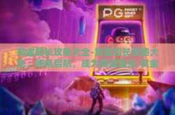 赏金船长攻略大全-赏金船长攻略大全，扬帆启航，成为海域霸主-赏金船长攻略大全