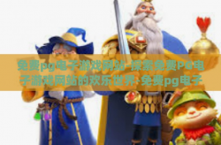 免费pg电子游戏网站-探索免费PG电子游戏网站的欢乐世界-免费pg电子游戏网站