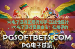 pg电子游戏正规吗知乎-正规性探讨，PG电子游戏是否合法？在知乎的视角-pg电子游戏正规吗知乎