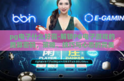 pg电子什么好赢-解锁PG电子游戏的胜算密码，策略、技巧与心态的完美结合-pg电子什么好赢