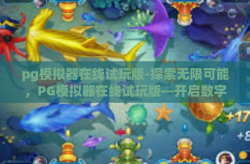 pg模拟器在线试玩版-探索无限可能，PG模拟器在线试玩版—开启数字娱乐新纪元-pg模拟器在线试玩版