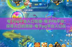 电子pg平台入口在哪-电子PG平台，探寻入口的奥秘-电子pg平台入口在哪