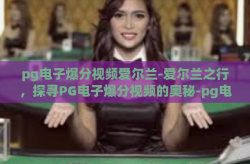 pg电子爆分视频爱尔兰-爱尔兰之行，探寻PG电子爆分视频的奥秘-pg电子爆分视频爱尔兰