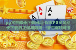 pg赏金船长下载网址-探索PG赏金船长下载的正途与陷阱—理性面对网络游戏的官方渠道与防骗指南-pg赏金船长下载网址