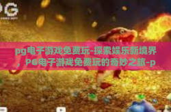 pg电子游戏免费玩-探索娱乐新境界，PG电子游戏免费玩的奇妙之旅-pg电子游戏免费玩