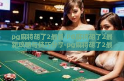 pg麻将胡了2最新-PG麻将胡了2最新攻略与技巧分享-pg麻将胡了2最新