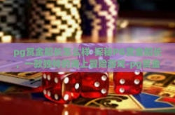 pg赏金船长怎么样-探秘PG赏金船长，一款独特的海上冒险游戏-pg赏金船长怎么样