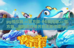 pg模拟器.cc官方版-PG模拟器.cc官方版，解锁游戏世界的无限可能-pg模拟器.cc官方版