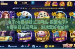 电子pg模拟器试玩网站-探索电子PG模拟器试玩网站，游戏爱好者的新乐园-电子pg模拟器试玩网站