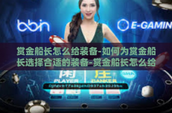 赏金船长怎么给装备-如何为赏金船长选择合适的装备-赏金船长怎么给装备