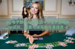 pg电子游戏app试玩-PG电子游戏App试玩，探索与娱乐的完美结合-pg电子游戏app试玩
