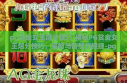 pg赏金女王爆分技巧-揭秘PG赏金女王爆分技巧，策略与智慧的碰撞-pg赏金女王爆分技巧