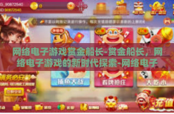 网络电子游戏赏金船长-赏金船长，网络电子游戏的新时代探索-网络电子游戏赏金船长