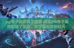 pg电子麻将糊了画面-探索PG电子麻将的糊了画面，数字娱乐的新纪元-pg电子麻将糊了画面