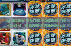 pg模拟器试玩入口官-PG模拟器试玩入口官网，游戏爱好者的新乐园-pg模拟器试玩入口官