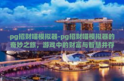 pg招财喵模拟器-pg招财喵模拟器的奇妙之旅，游戏中的财富与智慧并存-pg招财喵模拟器