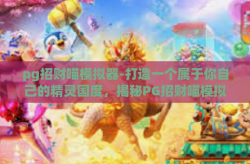 pg招财喵模拟器-打造一个属于你自己的精灵国度，揭秘PG招财喵模拟器-pg招财喵模拟器