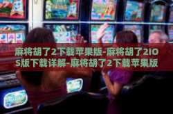 麻将胡了2下载苹果版-麻将胡了2IOS版下载详解-麻将胡了2下载苹果版