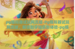 pg模拟器试玩网页版-Pg模拟器试玩网页版，解锁数字娱乐新体验-pg模拟器试玩网页版