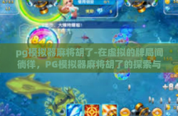 pg模拟器麻将胡了-在虚拟的牌局间徜徉，PG模拟器麻将胡了的探索与乐趣-pg模拟器麻将胡了
