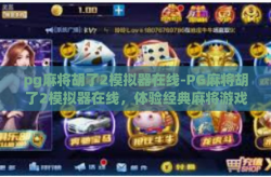 pg麻将胡了2模拟器在线-PG麻将胡了2模拟器在线，体验经典麻将游戏的数字化乐趣-pg麻将胡了2模拟器在线