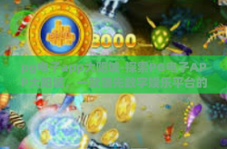 pg电子app大阳城-探索PG电子APP大阳城，一款领先数字娱乐平台的深度解析-pg电子app大阳城
