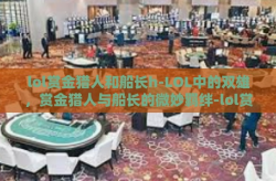 lol赏金猎人和船长h-LOL中的双雄，赏金猎人与船长的微妙羁绊-lol赏金猎人和船长h