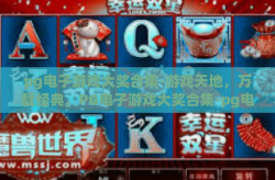 pg电子游戏大奖合集-游戏天地，万载经典，PG电子游戏大奖合集-pg电子游戏大奖合集