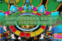 pg电子游戏模拟器免费-免费体验神奇世界，PG电子游戏模拟器的魅力探秘-pg电子游戏模拟器免费