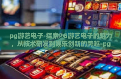 pg游艺电子-探索PG游艺电子的魅力，从技术研发到娱乐创新的跨越-pg游艺电子