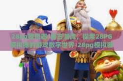 28pg模拟器-复古潮流，探索28PG模拟器的游戏数字世界-28pg模拟器