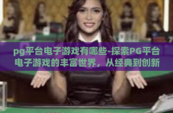 pg平台电子游戏有哪些-探索PG平台电子游戏的丰富世界，从经典到创新的娱乐盛宴-pg平台电子游戏有哪些