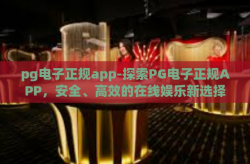 pg电子正规app-探索PG电子正规APP，安全、高效的在线娱乐新选择-pg电子正规app
