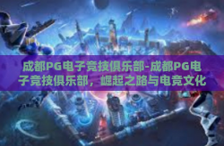 成都PG电子竞技俱乐部-成都PG电子竞技俱乐部，崛起之路与电竞文化的探索-成都PG电子竞技俱乐部