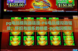 pg电玩模拟器链接-PG电玩模拟器链接，怀旧与娱乐的桥梁-pg电玩模拟器链接