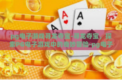 pg电子游戏寻龙夺宝-寻龙夺宝，探索PG电子游戏中的奇妙冒险-pg电子游戏寻龙夺宝
