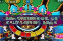 免费pg电子游戏模拟器-现在，让我们从以下几点展开描述，免费pg电子游戏模拟器